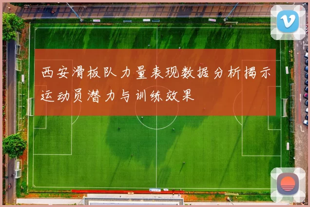 西安滑板队力量表现数据分析揭示运动员潜力与训练效果