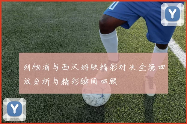 利物浦与西汉姆联精彩对决全场回放分析与精彩瞬间回顾