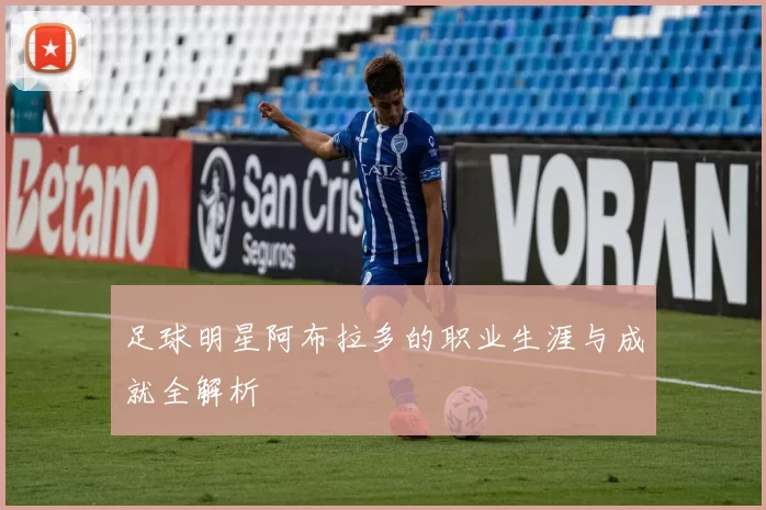 足球明星阿布拉多的职业生涯与成就全解析