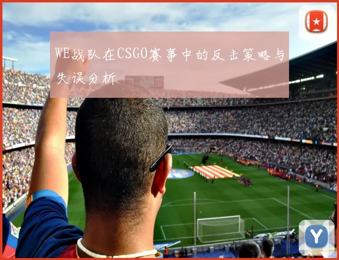 WE战队在CSGO赛事中的反击策略与失误分析