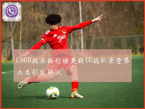 CSGO战术排行榜更新IG战队荣登第九名引发热议
