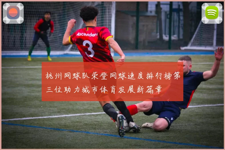 杭州网球队荣登网球速度排行榜第三位助力城市体育发展新篇章