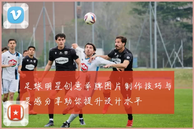 足球明星创意举牌图片制作技巧与灵感分享助你提升设计水平