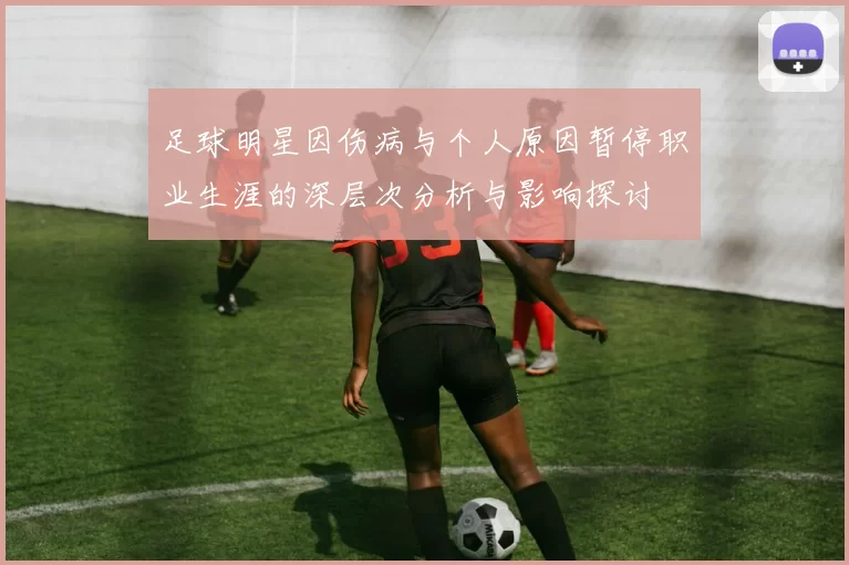 足球明星因伤病与个人原因暂停职业生涯的深层次分析与影响探讨