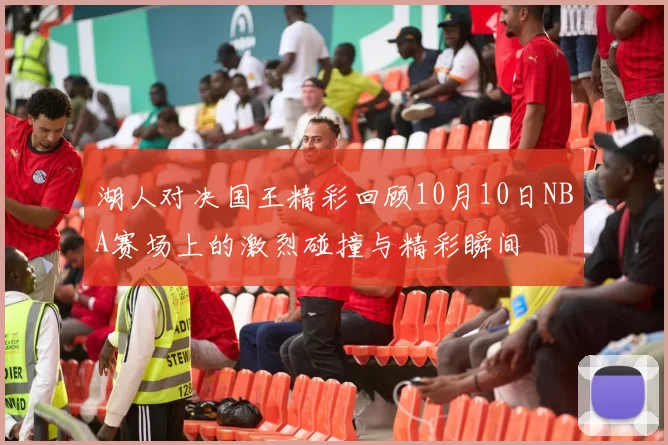 湖人对决国王精彩回顾10月10日NBA赛场上的激烈碰撞与精彩瞬间