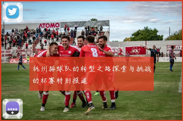 杭州排球队的转型之路探索与挑战的杯赛特别报道