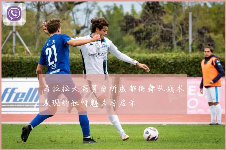 马拉松大满贯分析成都街舞队战术表现的独特魅力与启示