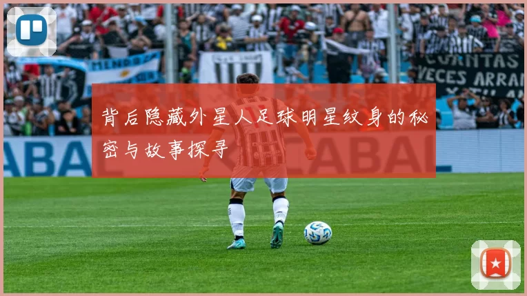 背后隐藏外星人足球明星纹身的秘密与故事探寻