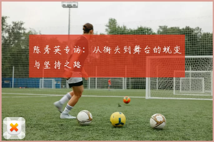 陈秀英专访：从街头到舞台的蜕变与坚持之路