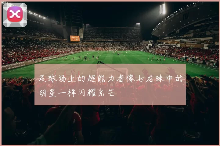 足球场上的超能力者像七龙珠中的明星一样闪耀光芒