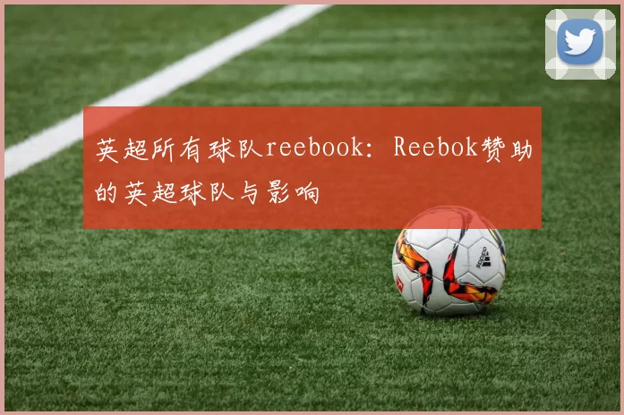 英超所有球队reebook：Reebok赞助的英超球队与影响