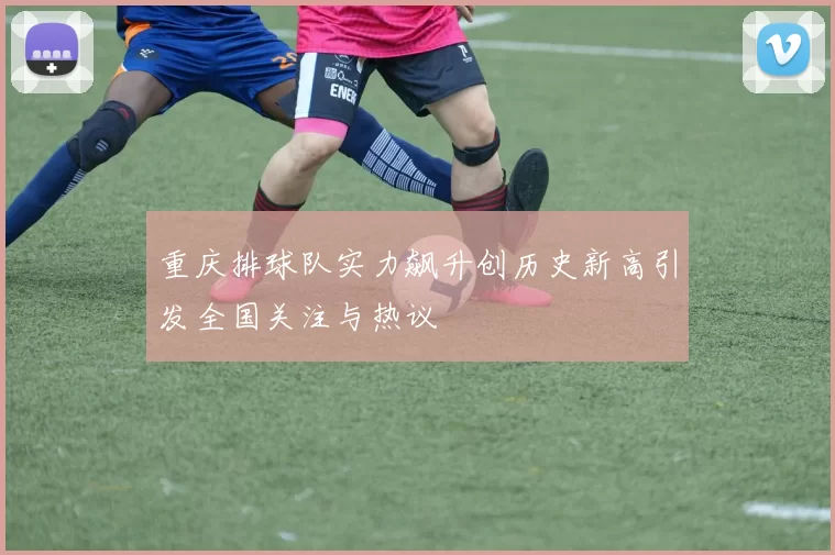重庆排球队实力飙升创历史新高引发全国关注与热议