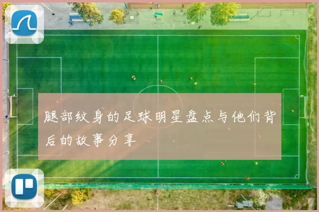 腿部纹身的足球明星盘点与他们背后的故事分享