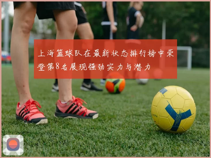 上海篮球队在最新状态排行榜中荣登第8名展现强劲实力与潜力