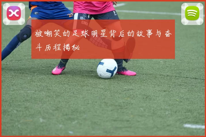被嘲笑的足球明星背后的故事与奋斗历程揭秘