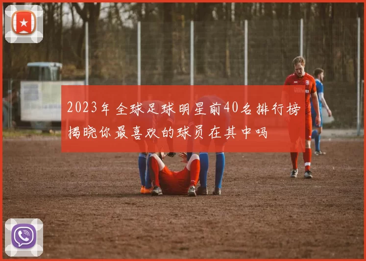 2023年全球足球明星前40名排行榜揭晓你最喜欢的球员在其中吗