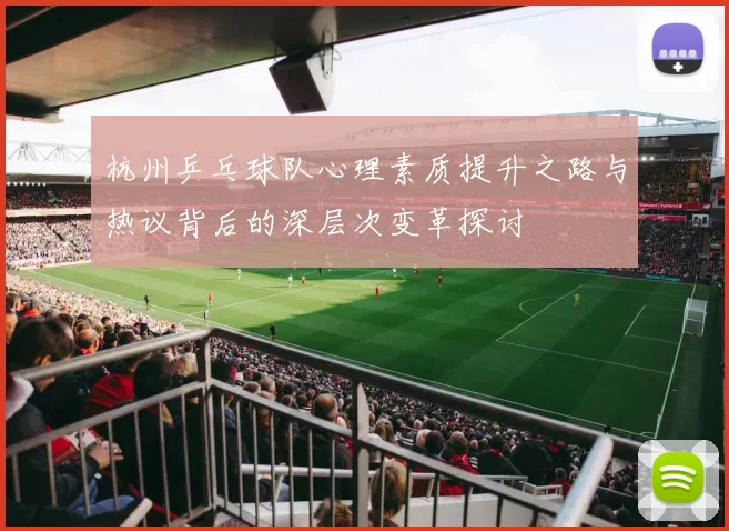 杭州乒乓球队心理素质提升之路与热议背后的深层次变革探讨
