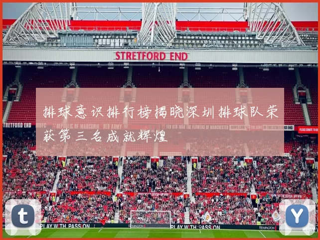 排球意识排行榜揭晓深圳排球队荣获第三名成就辉煌