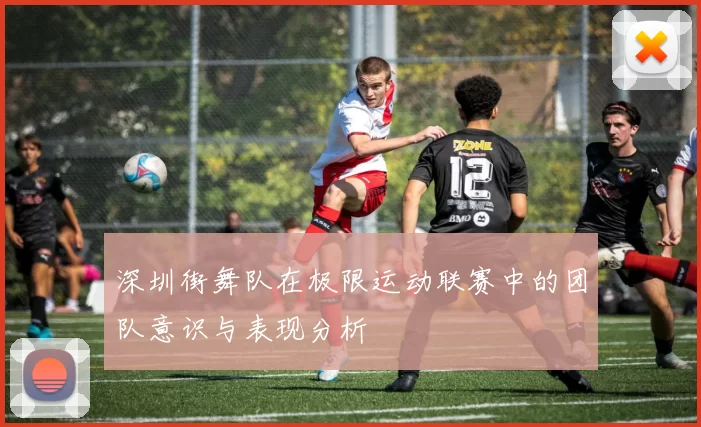 深圳街舞队在极限运动联赛中的团队意识与表现分析