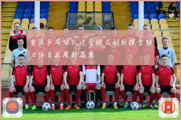 重庆乒乓球队运营模式创新探索助力体育发展新篇章