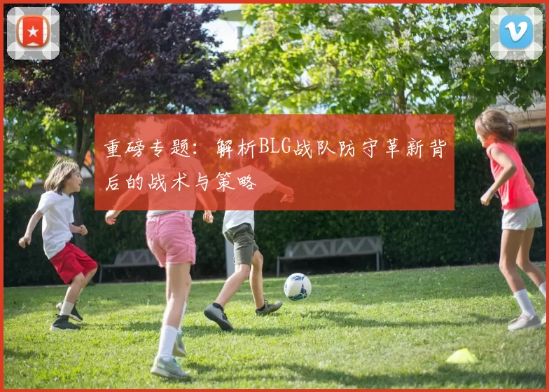 重磅专题：解析BLG战队防守革新背后的战术与策略