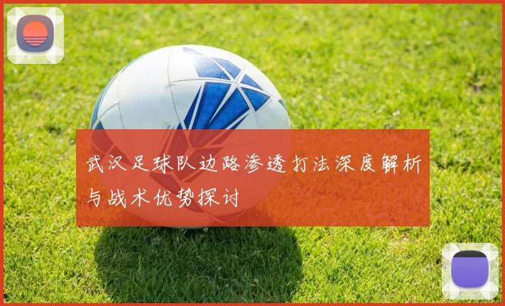 武汉足球队边路渗透打法深度解析与战术优势探讨