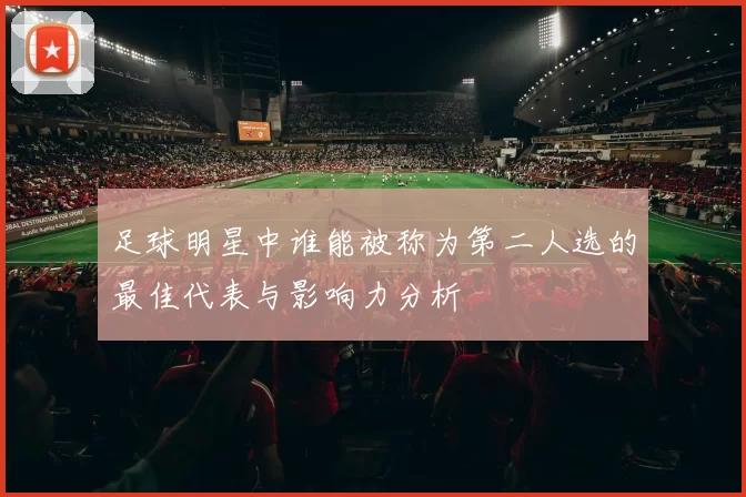 足球明星中谁能被称为第二人选的最佳代表与影响力分析