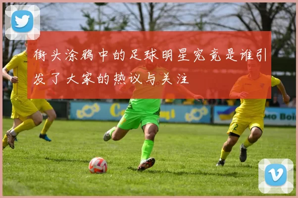 街头涂鸦中的足球明星究竟是谁引发了大家的热议与关注