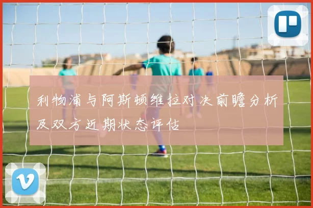 利物浦与阿斯顿维拉对决前瞻分析及双方近期状态评估