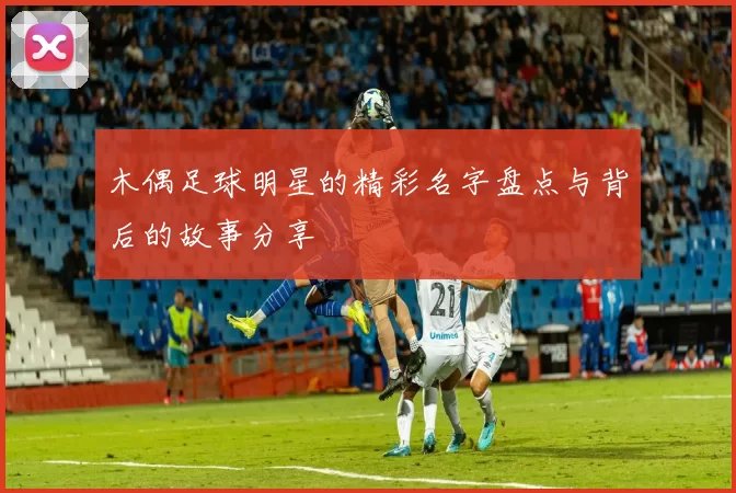 木偶足球明星的精彩名字盘点与背后的故事分享