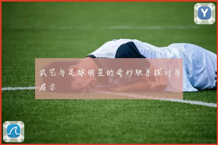 武艺与足球明星的奇妙联系探讨与启示