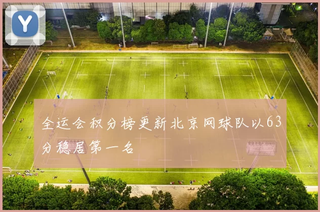 全运会积分榜更新北京网球队以63分稳居第一名
