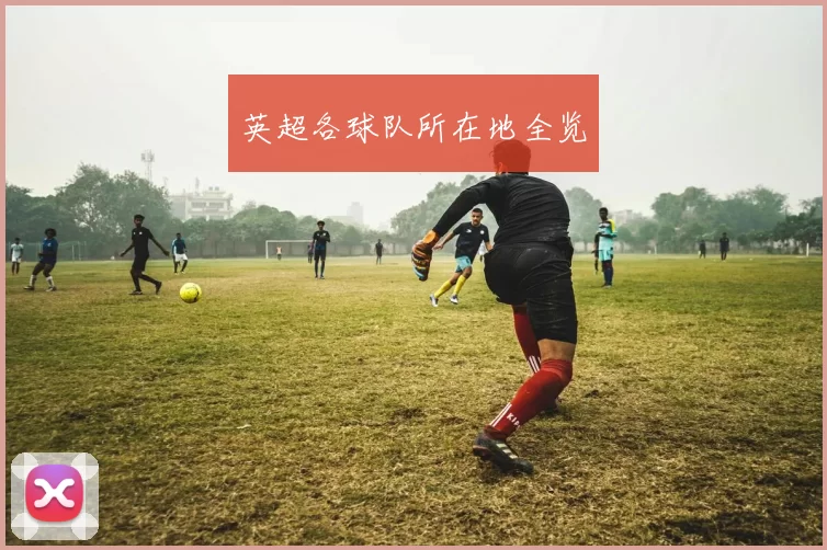 英超各球队所在地全览