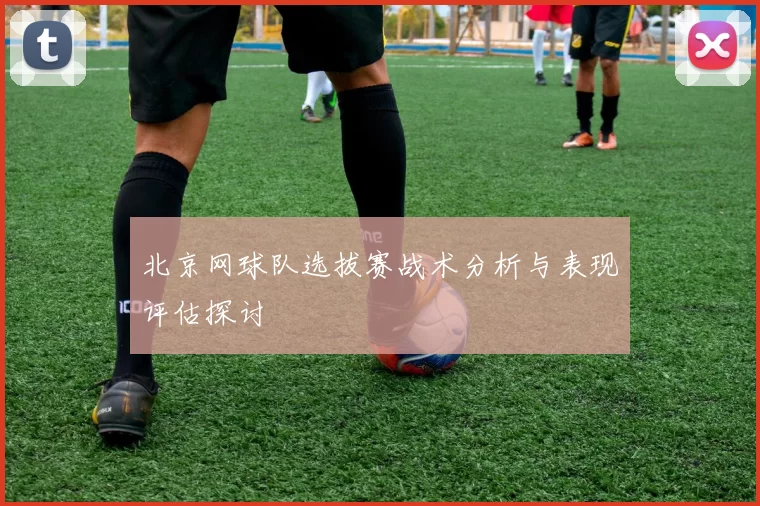 北京网球队选拔赛战术分析与表现评估探讨
