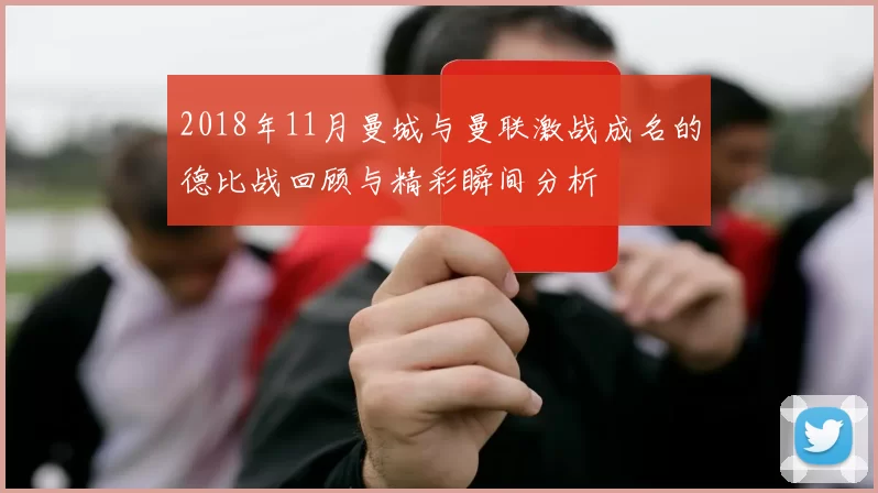 2018年11月曼城与曼联激战成名的德比战回顾与精彩瞬间分析