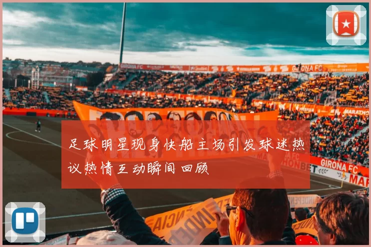 足球明星现身快船主场引发球迷热议热情互动瞬间回顾