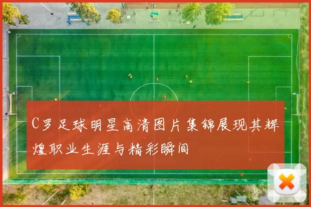 C罗足球明星高清图片集锦展现其辉煌职业生涯与精彩瞬间