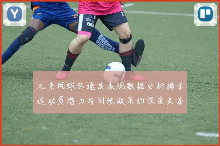 北京网球队速度表现数据分析揭示运动员潜力与训练效果的深度关系