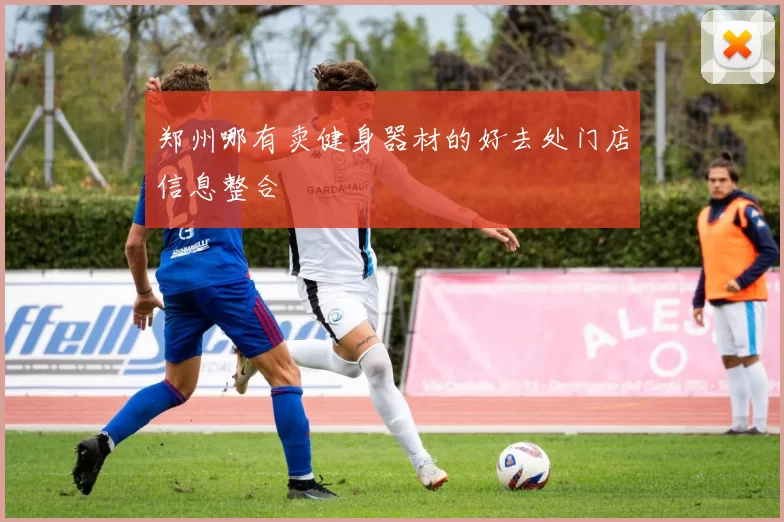 郑州哪有卖健身器材的好去处门店信息整合