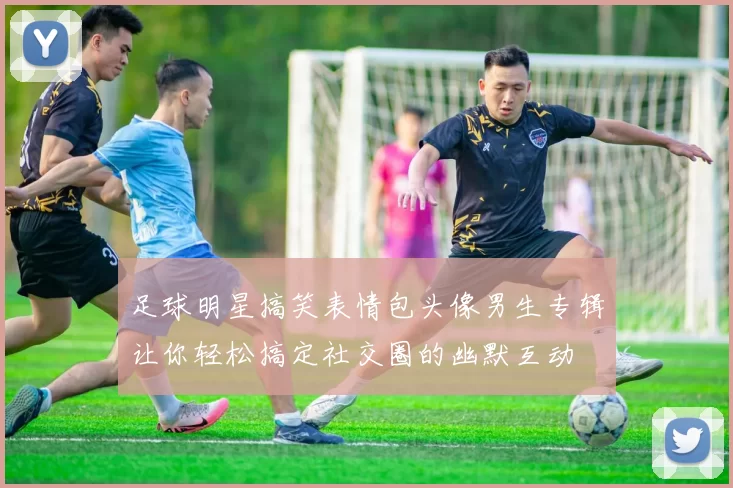 足球明星搞笑表情包头像男生专辑让你轻松搞定社交圈的幽默互动