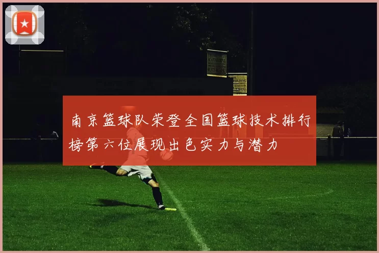 南京篮球队荣登全国篮球技术排行榜第六位展现出色实力与潜力