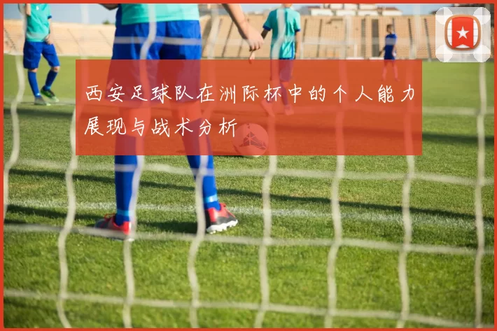 西安足球队在洲际杯中的个人能力展现与战术分析
