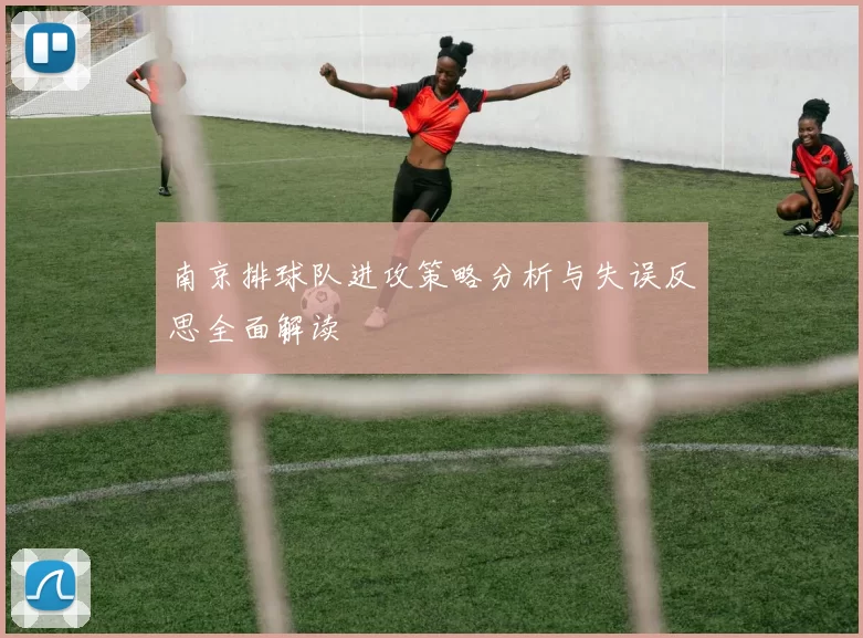 南京排球队进攻策略分析与失误反思全面解读