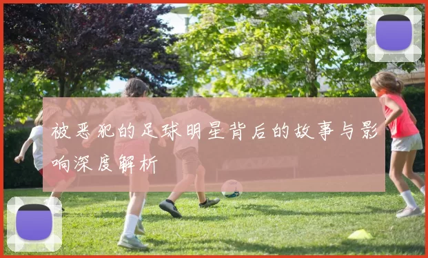 被恶犯的足球明星背后的故事与影响深度解析