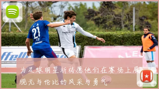 为足球明星祈祷愿他们在赛场上展现无与伦比的风采与勇气