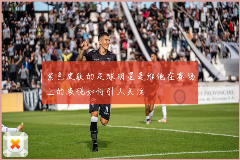 紫色皮肤的足球明星是谁他在赛场上的表现如何引人关注