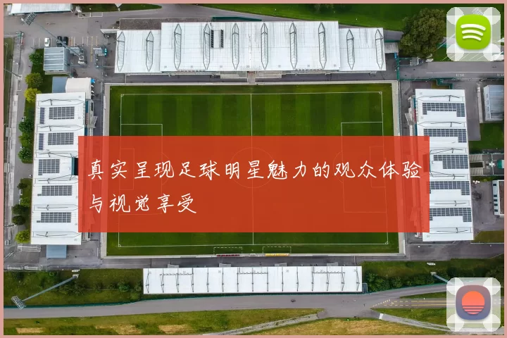 真实呈现足球明星魅力的观众体验与视觉享受