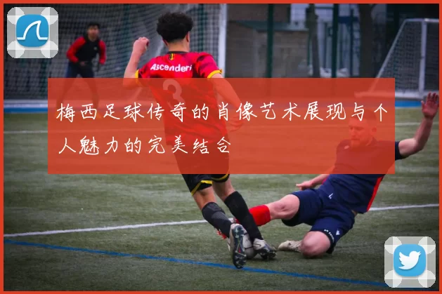 梅西足球传奇的肖像艺术展现与个人魅力的完美结合
