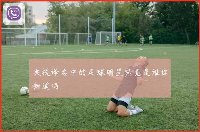央视译名中的足球明星究竟是谁你知道吗