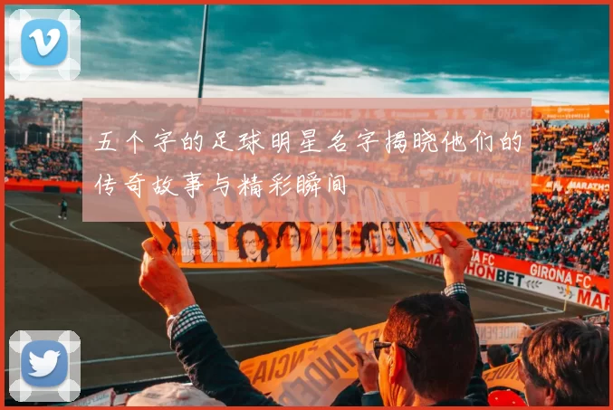 五个字的足球明星名字揭晓他们的传奇故事与精彩瞬间